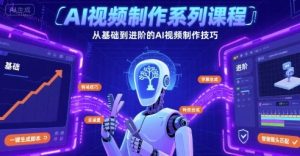 AI视频制作系列课程,从基础到进阶的AI视频制作技巧全涵盖-学习笔记资源库