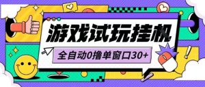 最新0撸小游戏试玩全自动挂G项目单窗口30+不吃电脑配置能开机就能干可矩阵放大操作【揭秘】-学习笔记资源库