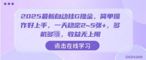 2025最新自动挂G撸金,简单操作好上手,一天稳定2~5张+,多机多賺,收益无上限【揭秘】-学习笔记资源库