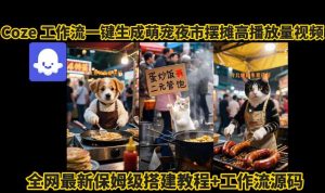 coze工作流一键生成萌宠夜市摆摊AI高赞高播放量视频保姆级拆解教程-学习笔记资源库