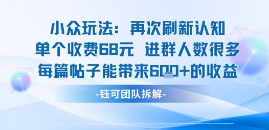 小众玩法再次刷新认知单个收费68米进群人数很多每篇帖子能带来6张的收益-学习笔记资源库