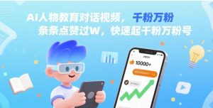 AI人物教育对话视频,条条点赞过W,快速起千粉万粉号-学习笔记资源库