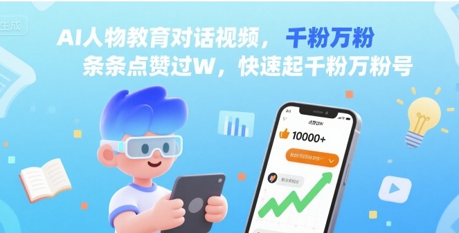 AI人物教育对话视频，条条点赞过W，快速起千粉万粉号-学习笔记资源库