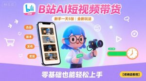B站AI短视频带货,新手一天5张,全新玩法【保姆级教程】-学习笔记资源库