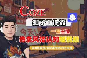 COZE扣子工作流一键生成像素风格认知短视频,保姆级教程-智能体搭建-项目实操-学习笔记资源库