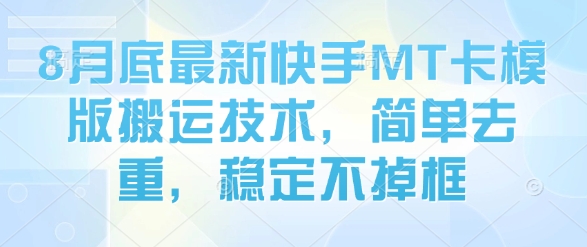 8月底最新快手MT卡模版搬运技术，简单去重，稳定不掉框-学习笔记资源库