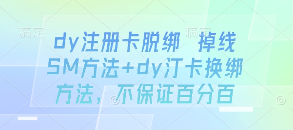 dy注册卡脱绑 掉线SM方法+dy汀卡换绑方法，不保证百分百-学习笔记资源库