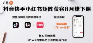 抖音快手小红书矩阵获客8月线下课,完整保姆级矩阵实操手法与案例拆解,月1w+线索暴力引流的矩阵打法-学习笔记资源库