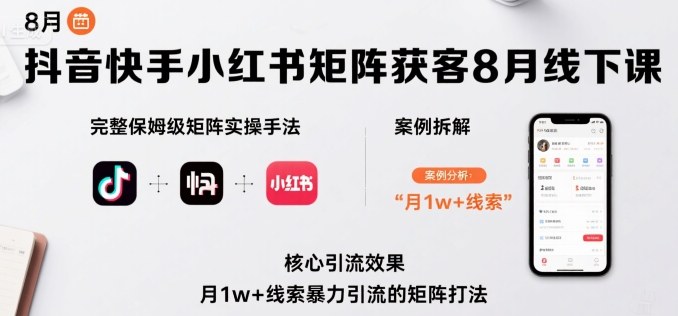 抖音快手小红书矩阵获客8月线下课，完整保姆级矩阵实操手法与案例拆解，月1w+线索暴力引流的矩阵打法-学习笔记资源库
