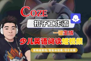 COZE扣子工作流一键生成少儿英语阅读短视频,保姆级教程-智能体搭建-项目实操-学习笔记资源库