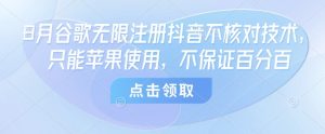 8月谷歌无限注册抖音不核对技术,只能苹果使用,不保证百分百-学习笔记资源库