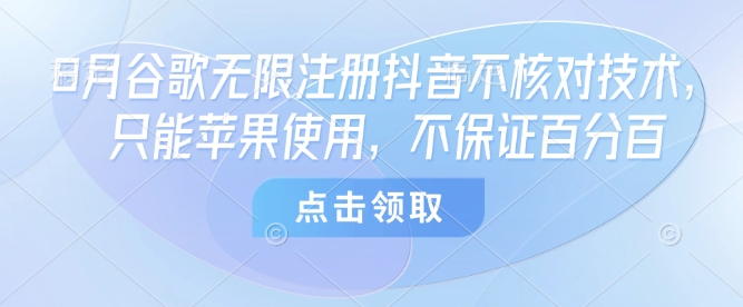 8月谷歌无限注册抖音不核对技术，只能苹果使用，不保证百分百-学习笔记资源库