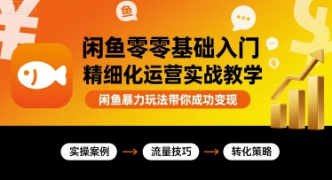 闲鱼零基础入门精细化运营实战教学，闲鱼暴力玩法带你成功变现-学习笔记资源库