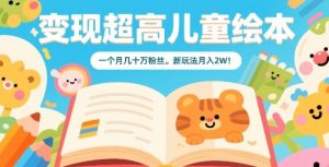 变现超高儿童绘本,一个月几十万粉丝,新玩法月入2W-学习笔记资源库