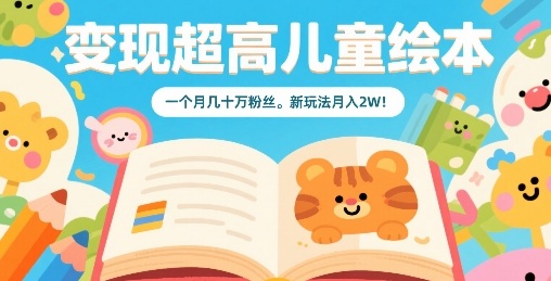 变现超高儿童绘本，一个月几十万粉丝，新玩法月入2W-学习笔记资源库