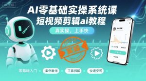 AI零基础实操系统课,短视频剪辑ai教程,真实操,上手快-学习笔记资源库