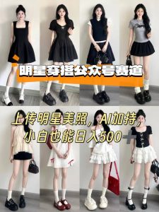 公众号明星穿搭赛道,上传明星美照,AI加持,小白也能日入5张-学习笔记资源库