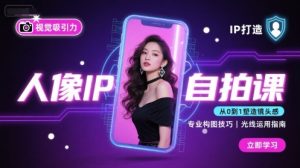 人像IP自拍课,打造视觉吸引力【完结】-学习笔记资源库
