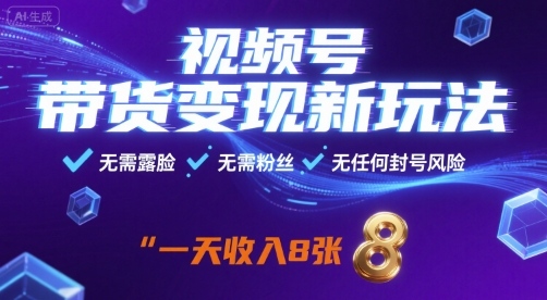 视频号带货变现新玩法，无需露脸，无需粉丝，无任何封号风险，一天收益8张【揭秘】-学习笔记资源库