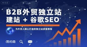 B2B外贸独立站建站+谷歌SEO,为外贸人精心打造的独立站获客教程-学习笔记资源库