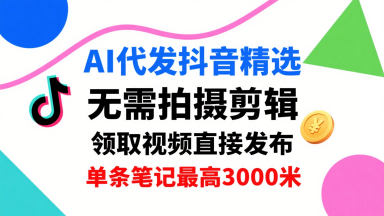 AI代发抖音精选，领取视频直接发布，单号每天领取3条，单条笔记最高3k，无需拍摄剪辑，懒人福利-学习笔记资源库