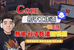 Coze扣子智能体工作流一键生成“新闻-孙子兵法“短视频,全流程保姆级教学-学习笔记资源库