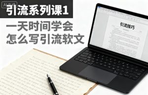 引流系列课1，一天时间学会怎么写引流软文-学习笔记资源库