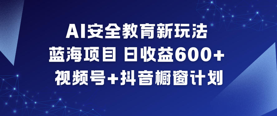 AI安全教育新玩法，蓝海项目，日收益6张+，视频号+抖音橱窗计划-学习笔记资源库