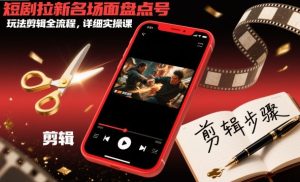 短剧拉新名场面盘点号玩法剪辑全流程，详细实操课-学习笔记资源库
