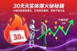 30天实体爆火秘籍,AI自动获客新模式,打造单店盈利,实现千城万店-学习笔记资源库