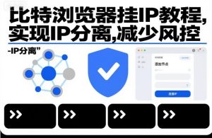 比特浏览器挂IP教程，实现IP分离，减少风控-学习笔记资源库