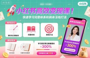 小红书高效变现课,快速学习小红书完整体系和具体落地打法-学习笔记资源库