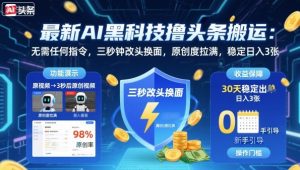 最新AI黑科技撸头条搬运,无需任何指令,三秒钟给你改头换面,原创度直接拉满,稳定日入3张【揭秘】-学习笔记资源库