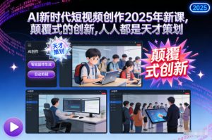AI新时代短视频创作2025年新课,颠覆式的创新,人人都是天才策划-学习笔记资源库