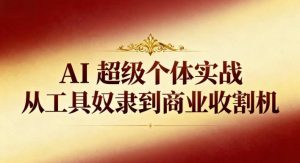 AI超级个体实战:从工具奴隶到商业收割机-学习笔记资源库