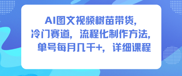 AI图文视频树苗带货，冷门赛道，流程化制作方法，单号每月几K，详细课程-学习笔记资源库