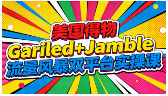 美国得物Gariled+Jamble流量风暴双平台实操课，两大美国热门平台全流程运营-学习笔记资源库