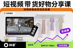 短视频带货好物分享课,好物种草自然流实战课-学习笔记资源库