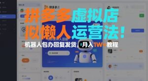 拼多多虚拟店懒人运营法:机器人包办回复发货,月入1W+教程-学习笔记资源库