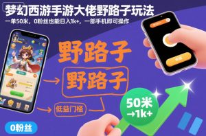 梦幻西游手游大佬野路子玩法,一单50米,0粉丝也能日入1k+,一部手机即可操作【揭秘】-学习笔记资源库