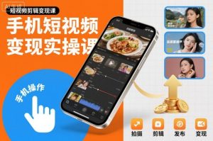 手机短视频变现实操课,短视频剪辑变现课-学习笔记资源库