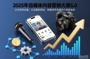 2025年自媒体内容营销大课5.0，从内容到流量，从流量到商业，构建自带流量的个体商业体-学习笔记资源库