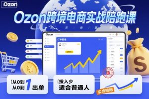 Ozon跨境电商实战陪跑课,教你从0到1出单,投入少适合普通人-学习笔记资源库