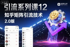 引流系列课12:知乎矩阵引流技术2.0版-学习笔记资源库