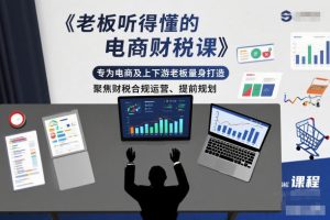 老板听得懂的电商财税课,专为电商及上下游老板量身打造,聚焦财税合规运营、提前规划-学习笔记资源库