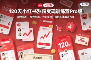 120天小红书涨粉变现训练营Pro版,精准涨粉,高效变现,为你量身打造的实战解决方案-学习笔记资源库