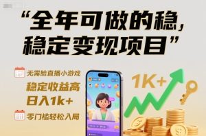 全年可做的稳定变现项目,无需露脸直播小游戏,稳定收益高,日入1k+,零门槛轻松入局【揭秘】-学习笔记资源库