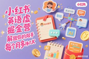小红书英语虚拟资料掘金营,纯AI操作,解放你的双手,每个月多挣几K-学习笔记资源库