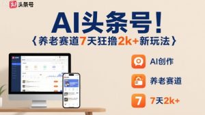 AI头条号，7天狂撸2k+，做养老赛道，新风口新玩法-学习笔记资源库