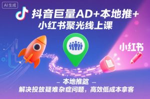 抖音巨量AD+本地推+小红书聚光线上课,解决投放疑难杂症问题,高效低成本拿客-学习笔记资源库